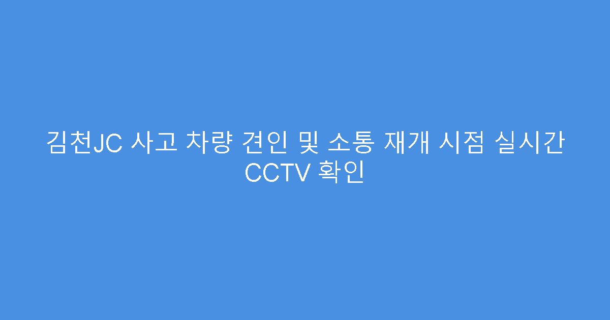 김천JC 사고 차량 견인 및 소통 재개 시점 실시간 CCTV 확인