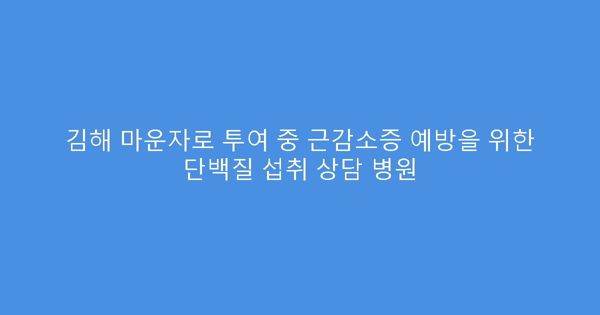 김해 마운자로 투여 중 근감소증 예방을 위한 단백질 섭취 상담 병원