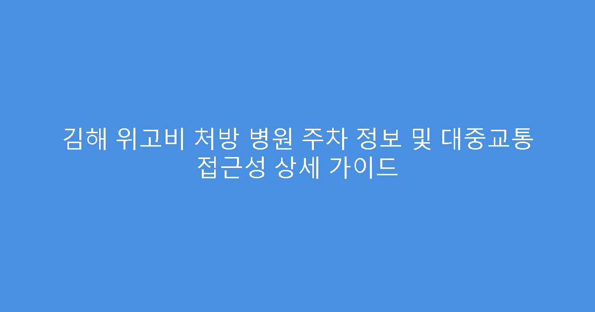 김해 위고비 처방 병원 주차 정보 및 대중교통 접근성 상세 가이드