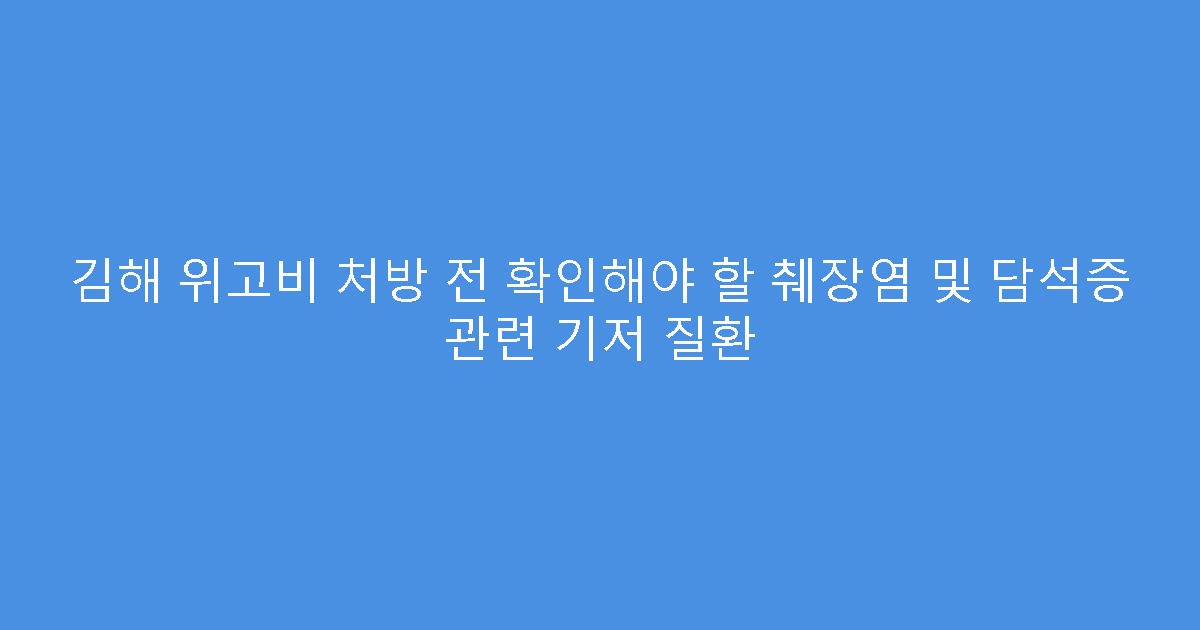 김해 위고비 처방 전 확인해야 할 췌장염 및 담석증 관련 기저 질환