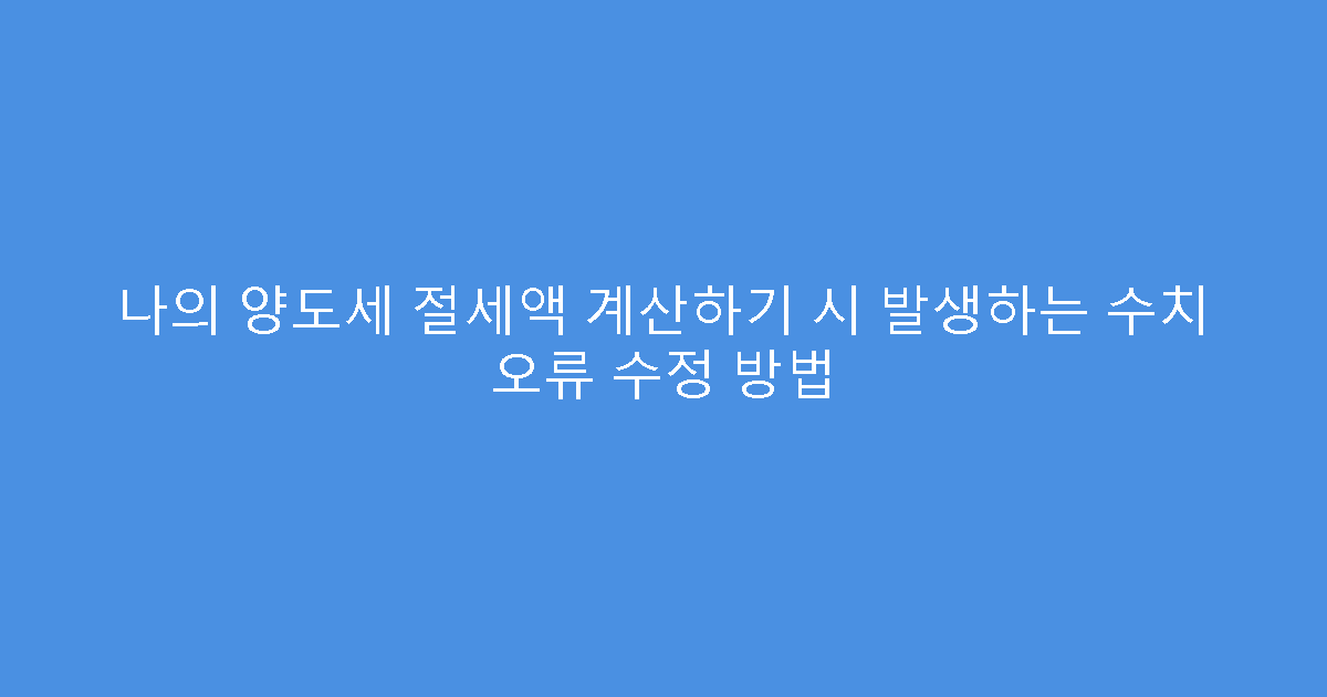 나의 양도세 절세액 계산하기 시 발생하는 수치 오류 수정 방법