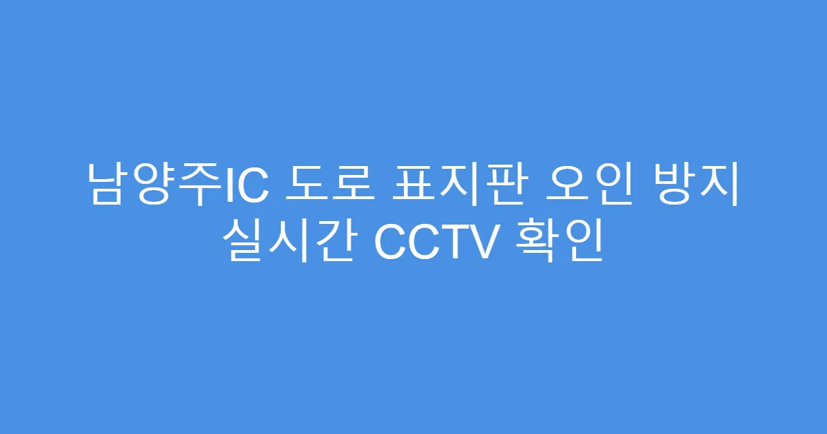 남양주IC 도로 표지판 오인 방지 실시간 CCTV 확인