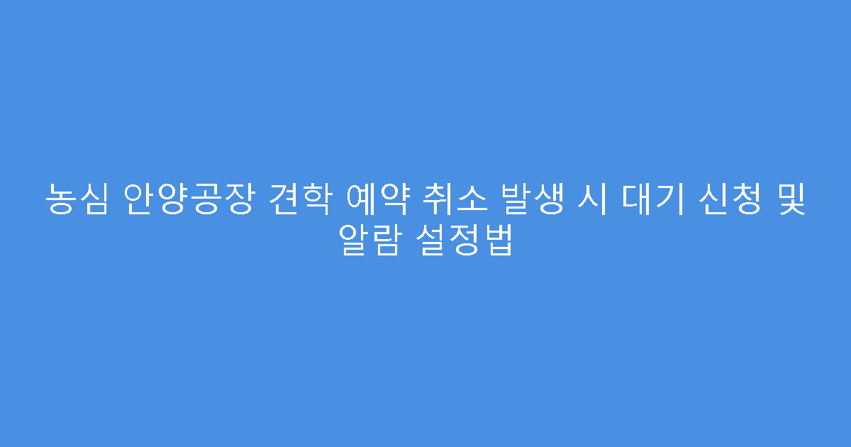 농심 안양공장 견학 예약 취소 발생 시 대기 신청 및 알람 설정법