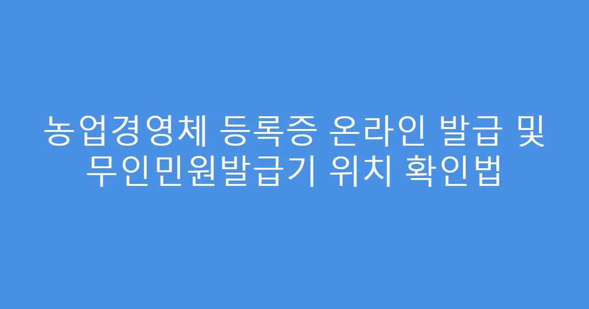 농업경영체 등록증 온라인 발급 및 무인민원발급기 위치 확인법