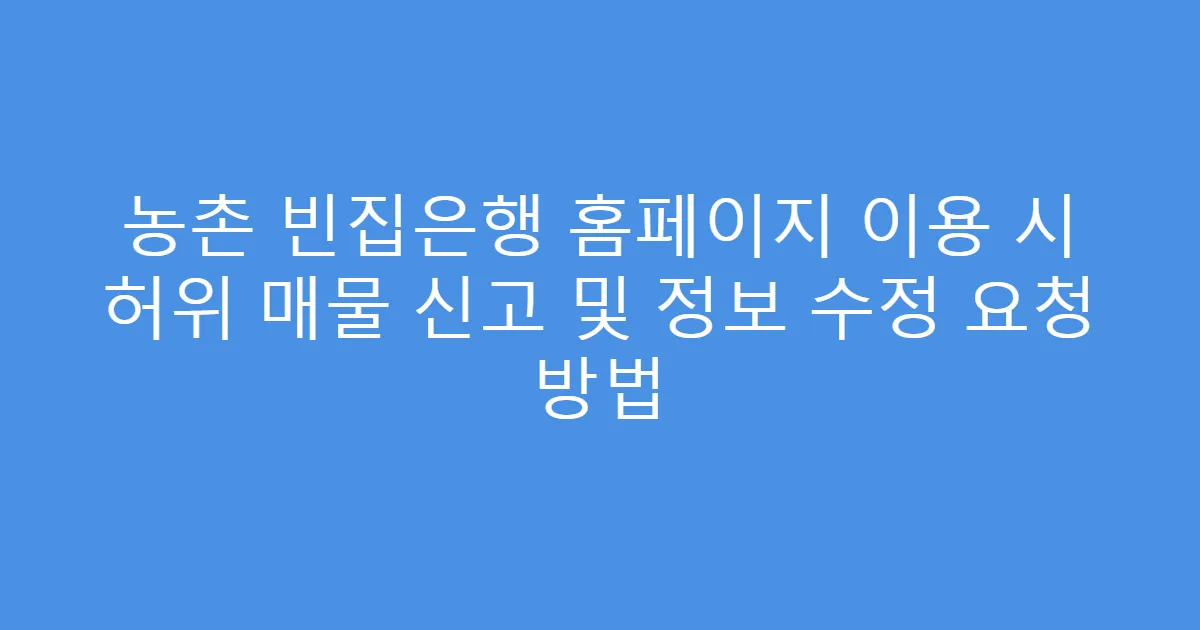 농촌 빈집은행 홈페이지 이용 시 허위 매물 신고 및 정보 수정 요청 방법