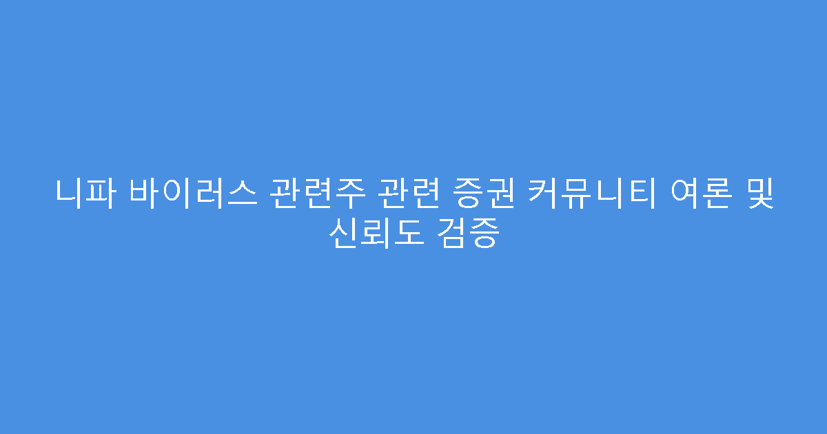 니파 바이러스 관련주 관련 증권 커뮤니티 여론 및 신뢰도 검증