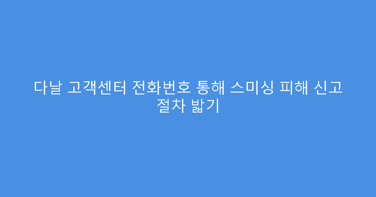 다날 고객센터 전화번호 통해 스미싱 피해 신고 절차 밟기