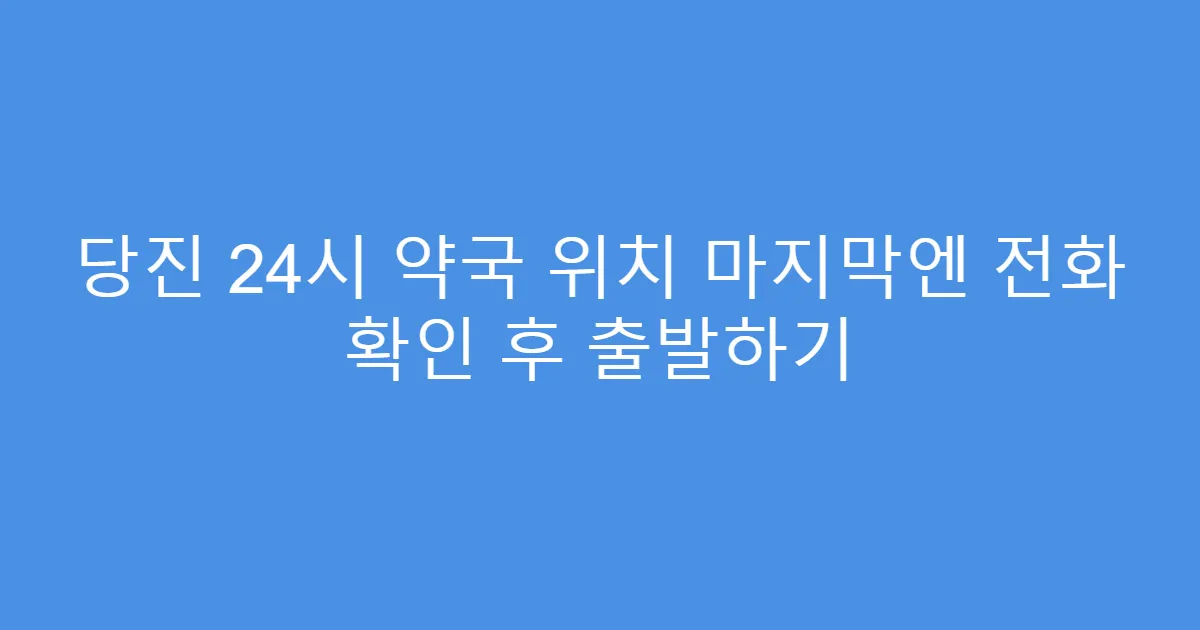 당진 24시 약국 위치 마지막엔 전화 확인 후 출발하기