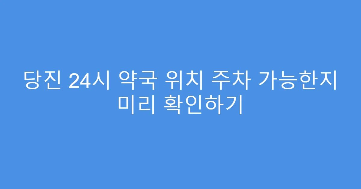 당진 24시 약국 위치 주차 가능한지 미리 확인하기