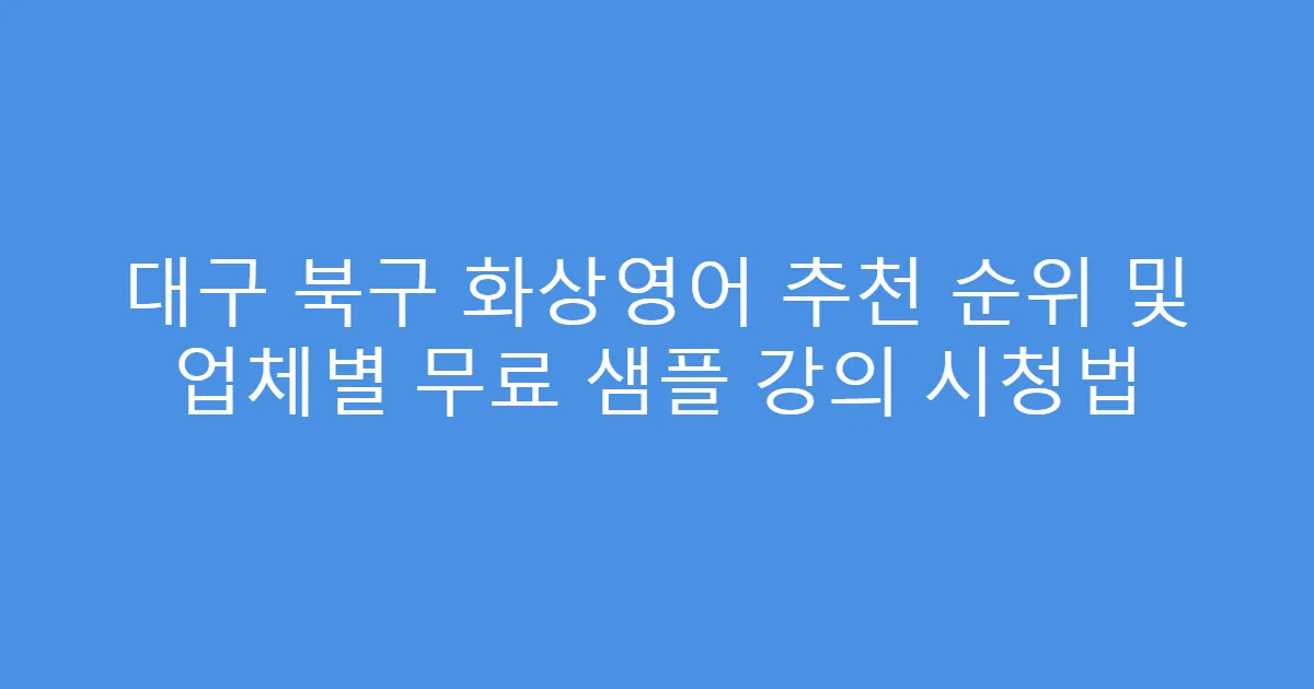 대구 북구 화상영어 추천 순위 및 업체별 무료 샘플 강의 시청법