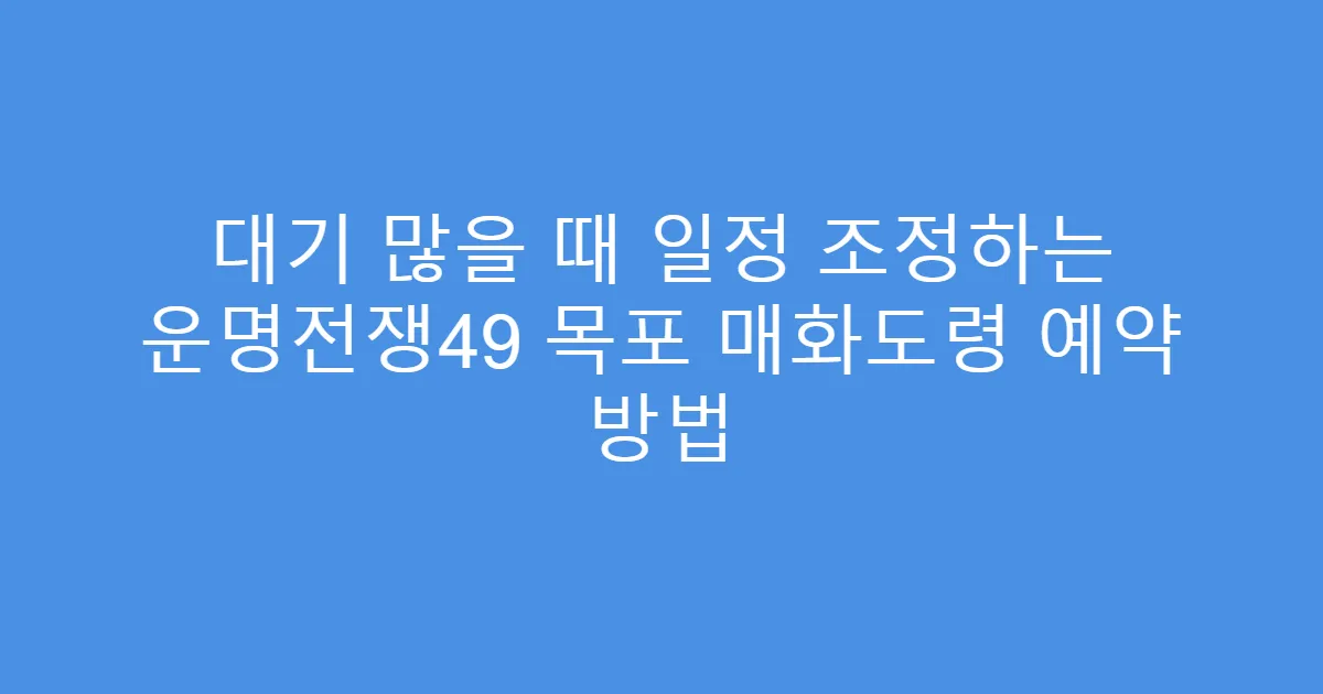 대기 많을 때 일정 조정하는 운명전쟁49 목포 매화도령 예약 방법