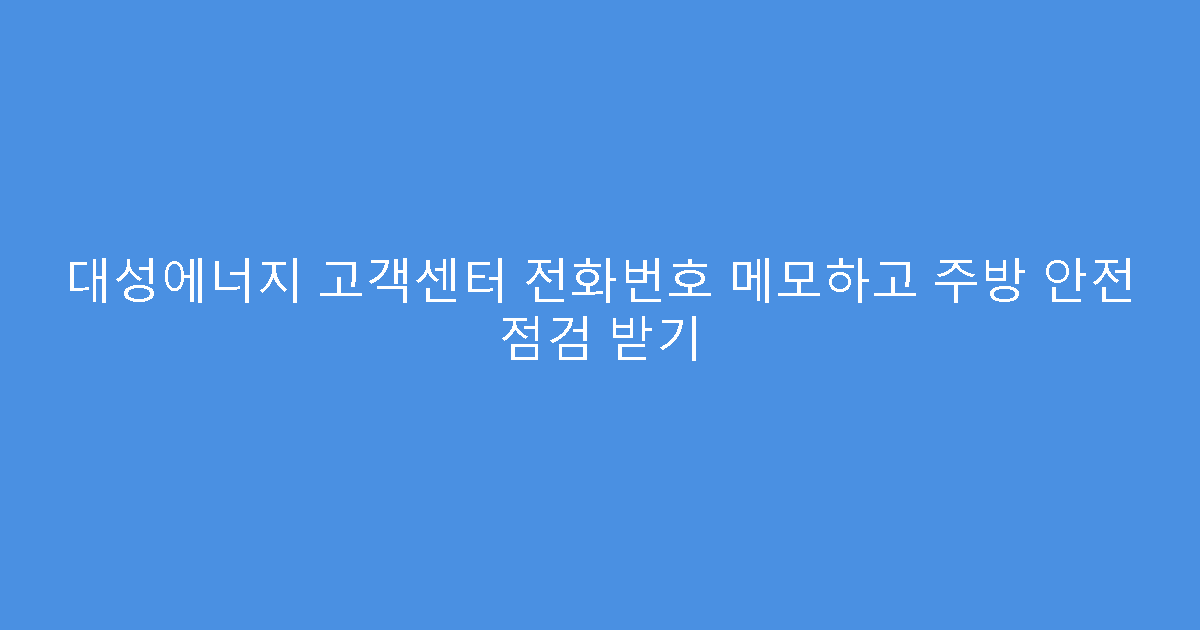 대성에너지 고객센터 전화번호 메모하고 주방 안전 점검 받기