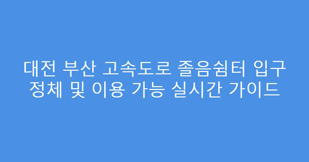 대전 부산 고속도로 졸음쉼터 입구 정체 및 이용 가능 실시간 가이드
