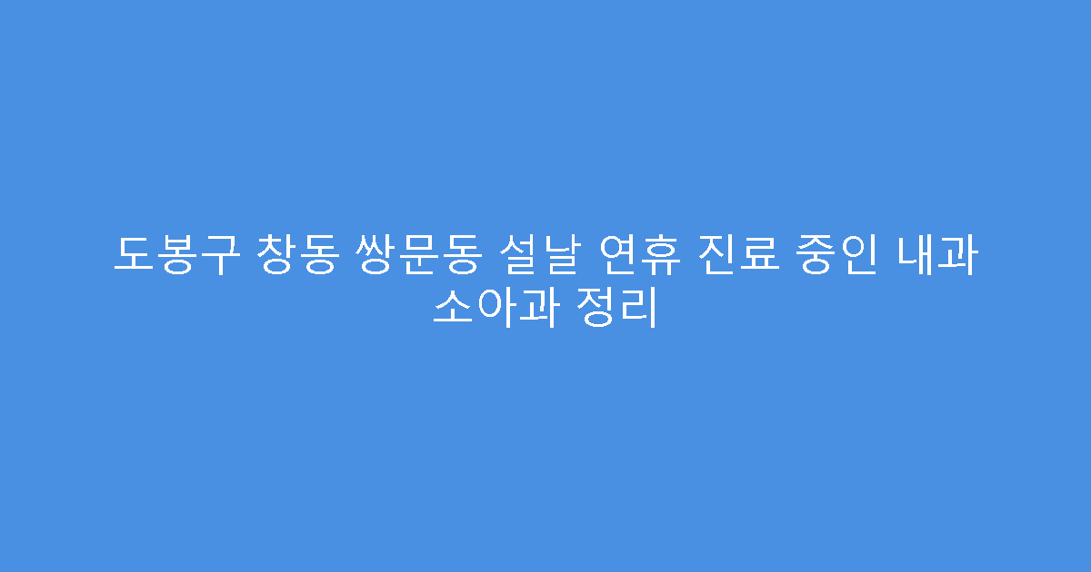 도봉구 창동 쌍문동 설날 연휴 진료 중인 내과 소아과 정리