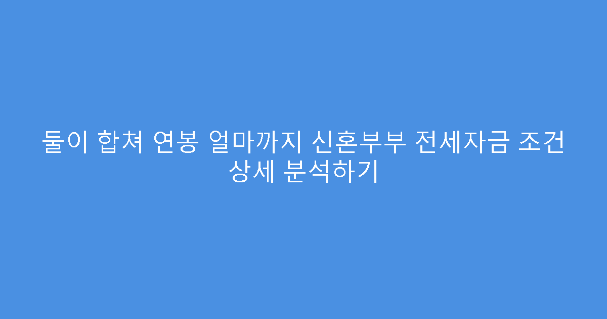 둘이 합쳐 연봉 얼마까지 신혼부부 전세자금 조건 상세 분석하기