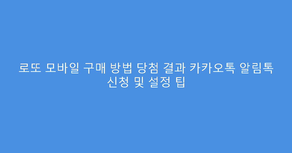 로또 모바일 구매 방법 당첨 결과 카카오톡 알림톡 신청 및 설정 팁