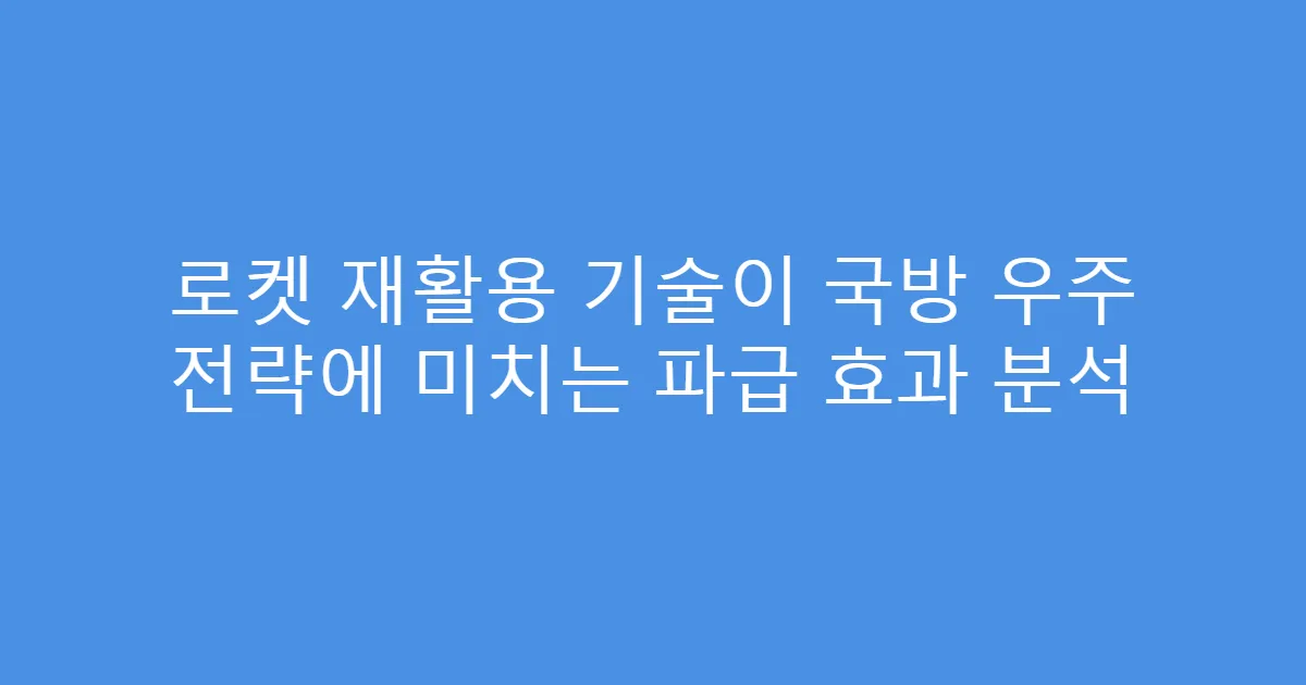 로켓 재활용 기술이 국방 우주 전략에 미치는 파급 효과 분석
