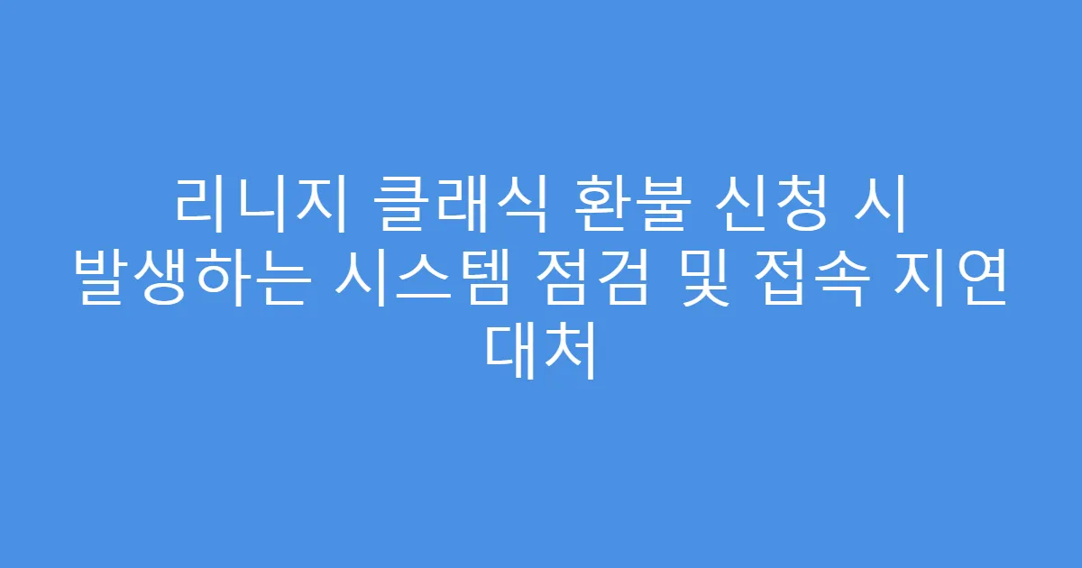 리니지 클래식 환불 신청 시 발생하는 시스템 점검 및 접속 지연 대처