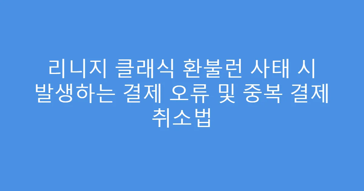 리니지 클래식 환불런 사태 시 발생하는 결제 오류 및 중복 결제 취소법