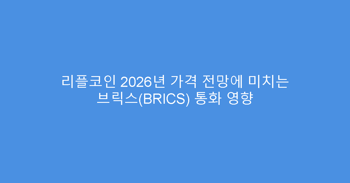 리플코인 2026년 가격 전망에 미치는 브릭스(BRICS) 통화 영향