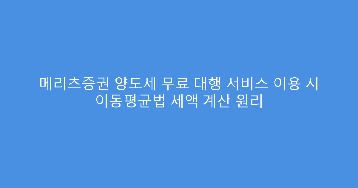 메리츠증권 양도세 무료 대행 서비스 이용 시 이동평균법 세액 계산 원리