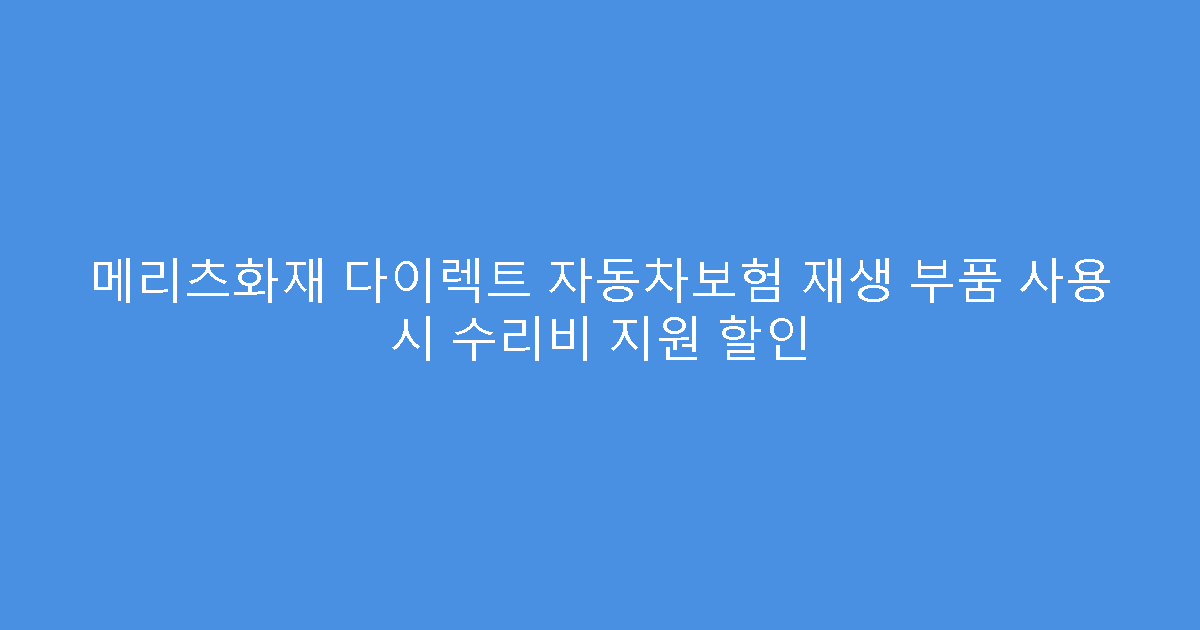 메리츠화재 다이렉트 자동차보험 재생 부품 사용 시 수리비 지원 할인