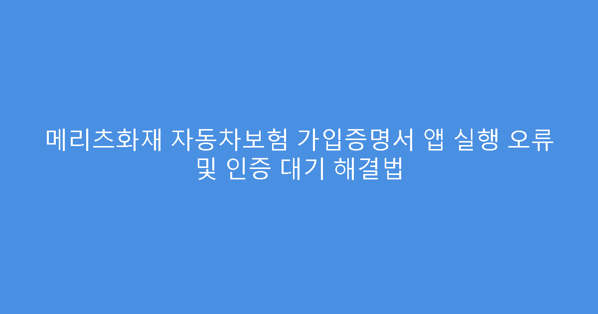 메리츠화재 자동차보험 가입증명서 앱 실행 오류 및 인증 대기 해결법