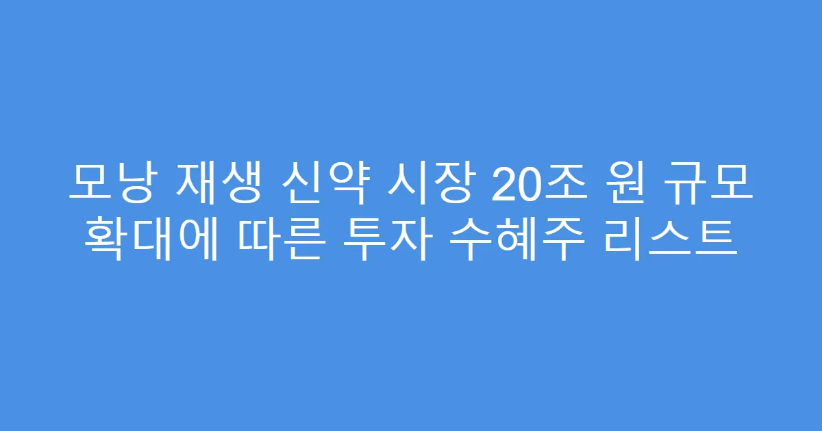 모낭 재생 신약 시장 20조 원 규모 확대에 따른 투자 수혜주 리스트