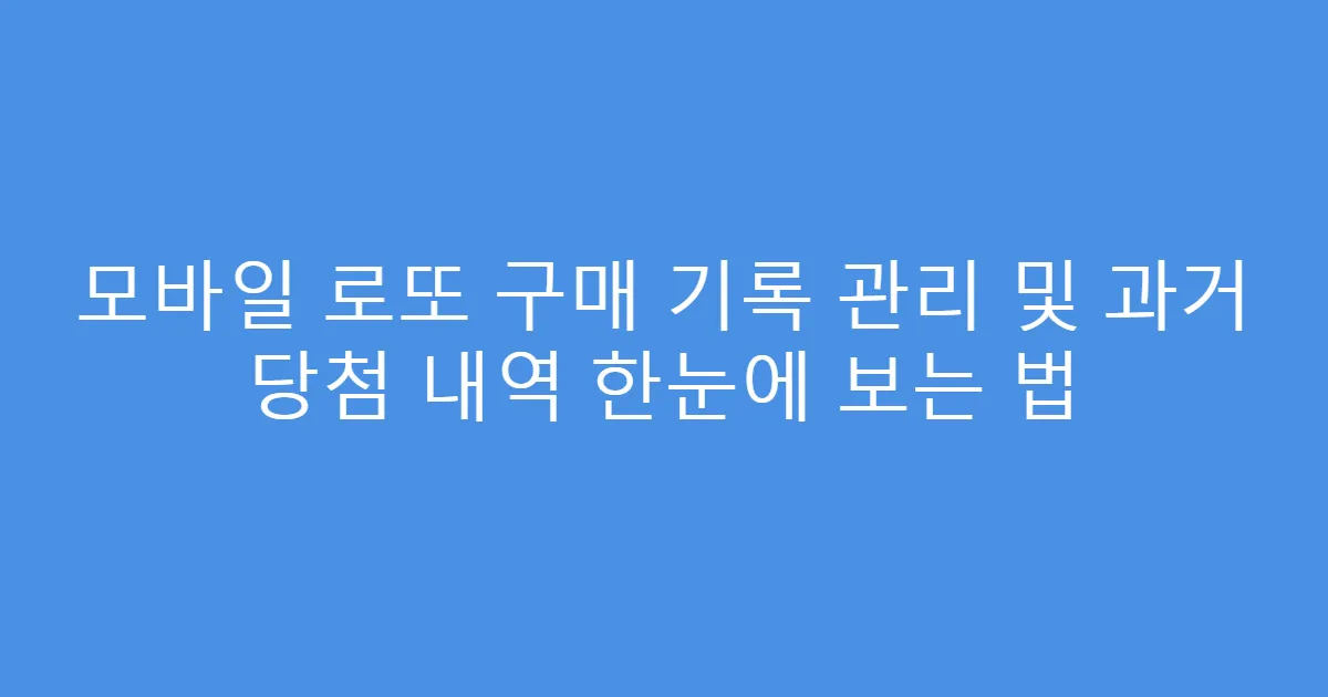 모바일 로또 구매 기록 관리 및 과거 당첨 내역 한눈에 보는 법