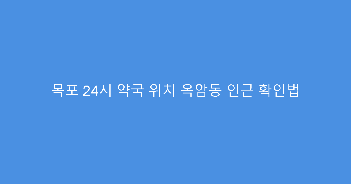 목포 24시 약국 위치 옥암동 인근 확인법