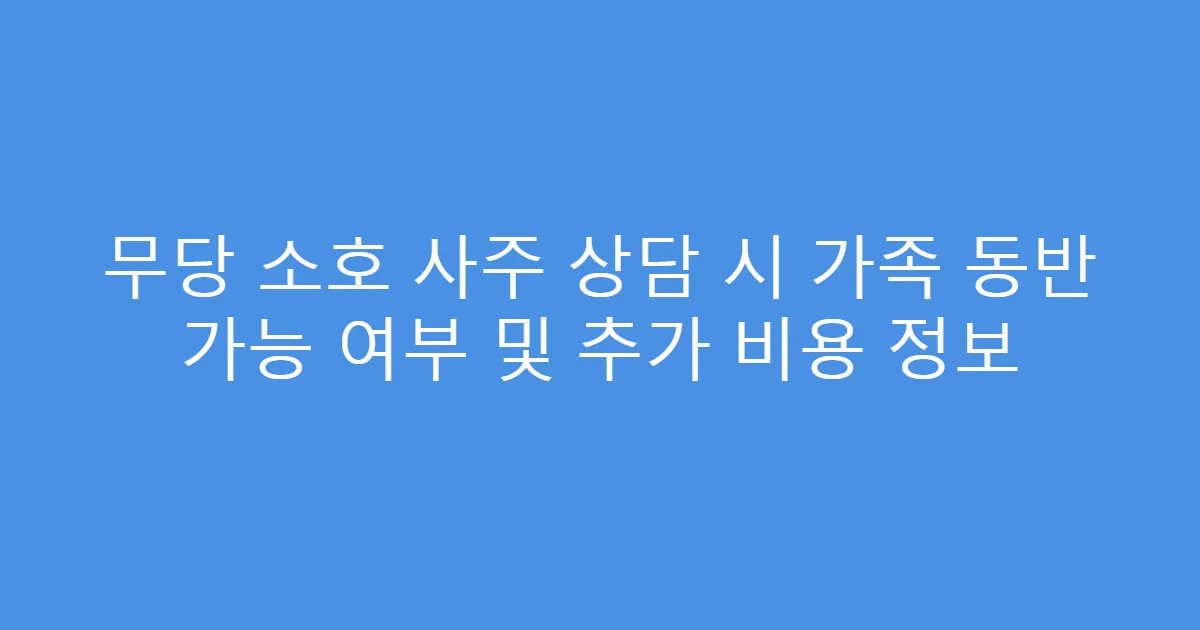 무당 소호 사주 상담 시 가족 동반 가능 여부 및 추가 비용 정보