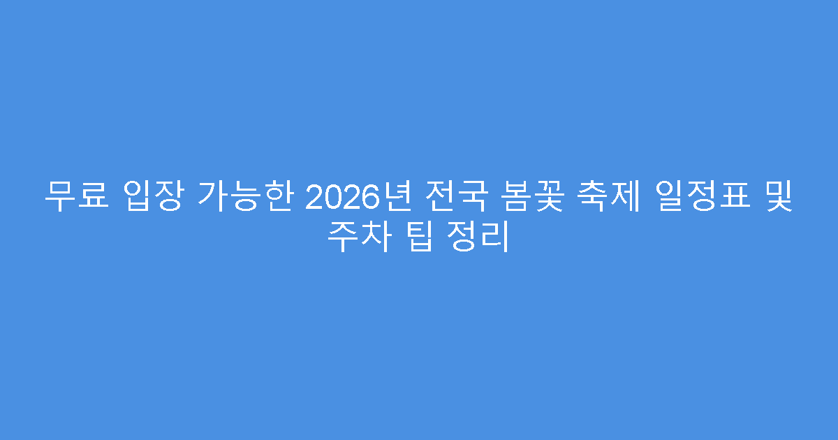 무료 입장 가능한 2026년 전국 봄꽃 축제 일정표 및 주차 팁 정리