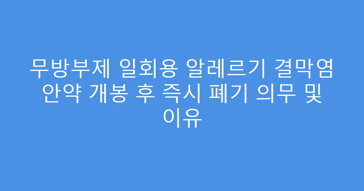 무방부제 일회용 알레르기 결막염 안약 개봉 후 즉시 폐기 의무 및 이유