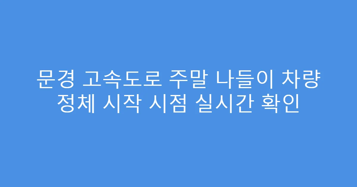 문경 고속도로 주말 나들이 차량 정체 시작 시점 실시간 확인