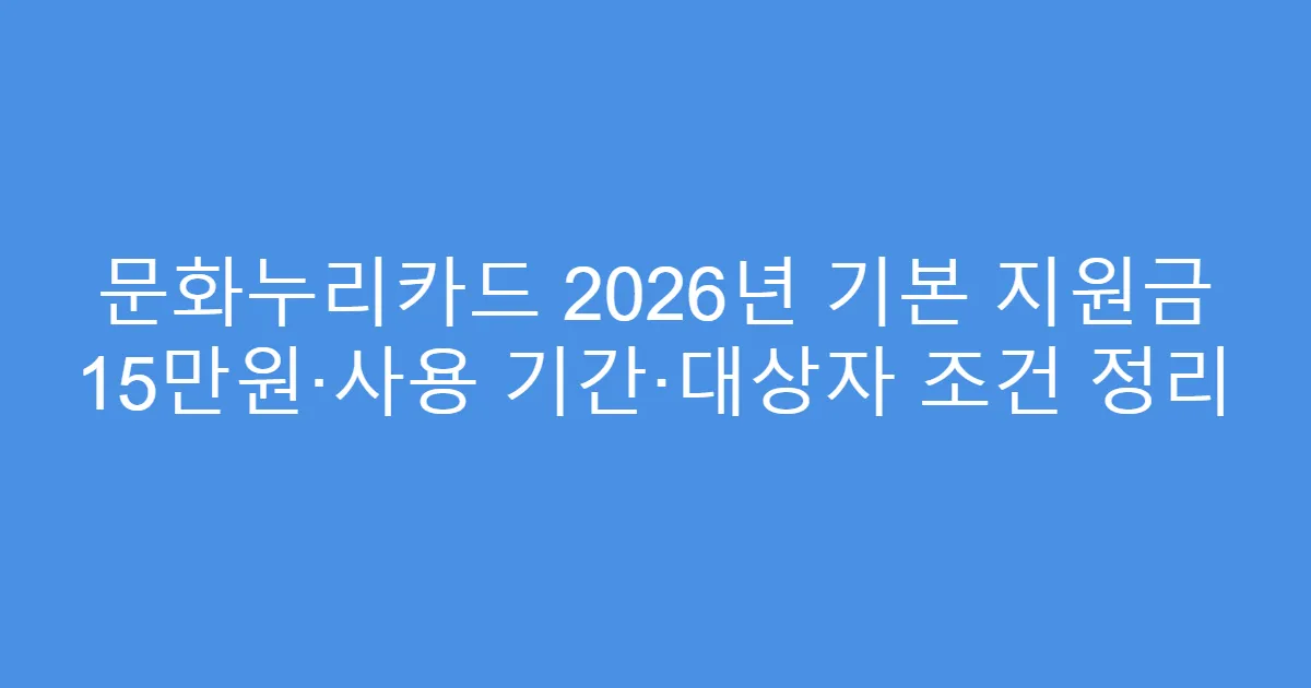 문화누리카드 2026년 기본 지원금 15만원·사용 기간·대상자 조건 정리