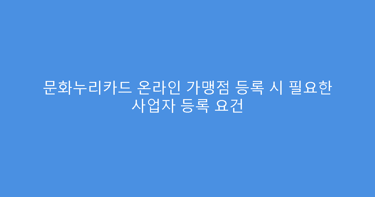 문화누리카드 온라인 가맹점 등록 시 필요한 사업자 등록 요건