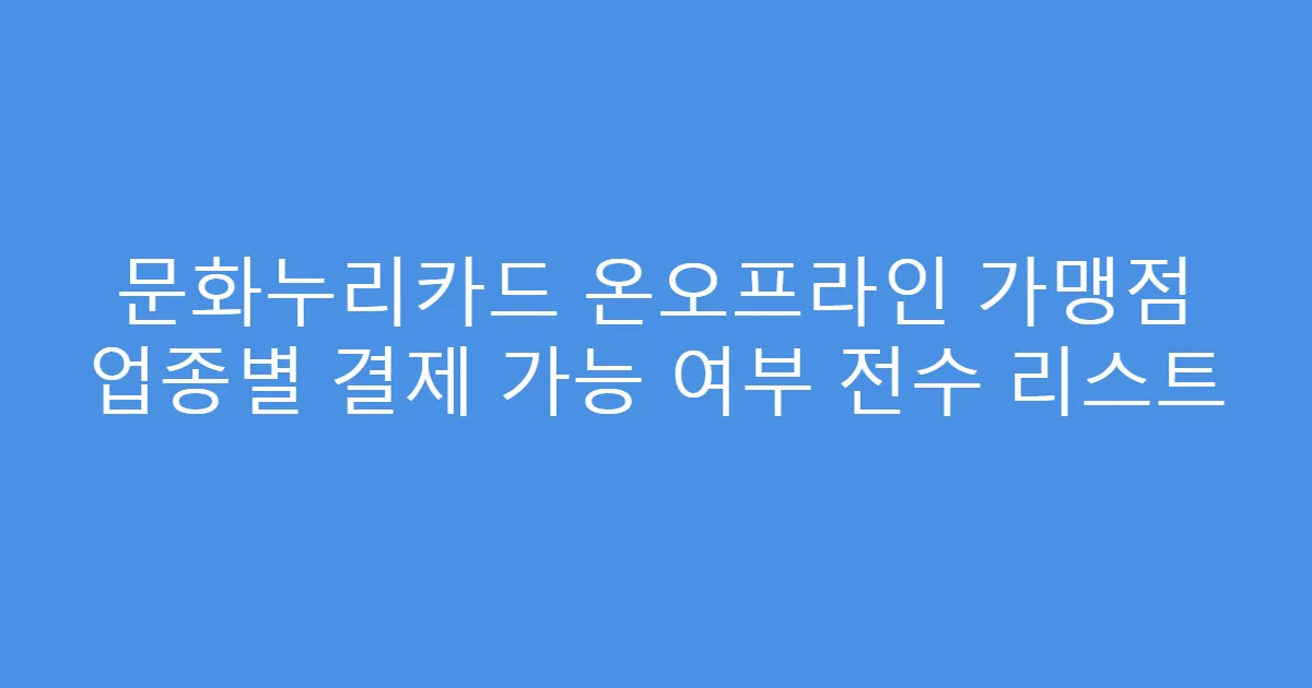 문화누리카드 온오프라인 가맹점 업종별 결제 가능 여부 전수 리스트