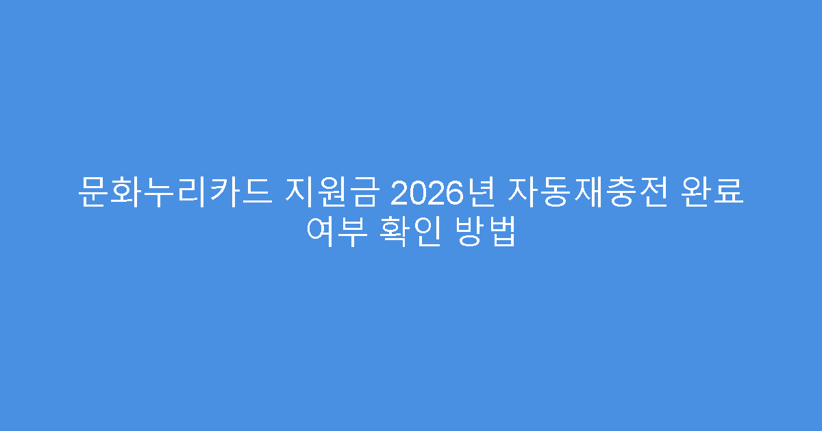 문화누리카드 지원금 2026년 자동재충전 완료 여부 확인 방법