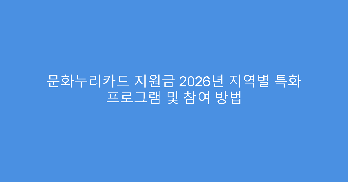 문화누리카드 지원금 2026년 지역별 특화 프로그램 및 참여 방법