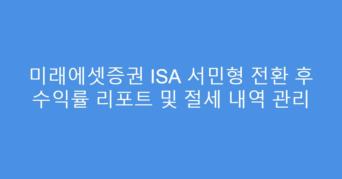 미래에셋증권 ISA 서민형 전환 후 수익률 리포트 및 절세 내역 관리