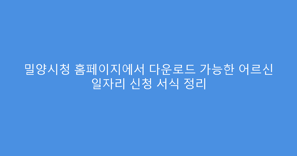 밀양시청 홈페이지에서 다운로드 가능한 어르신 일자리 신청 서식 정리