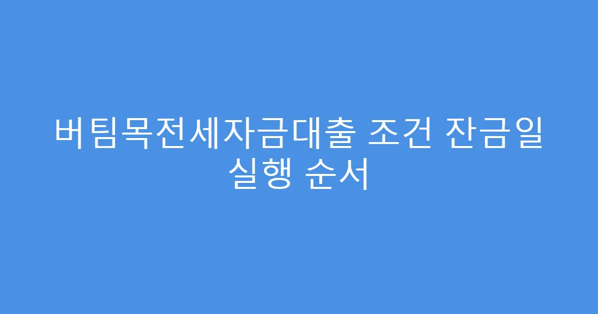 버팀목전세자금대출 조건 잔금일 실행 순서