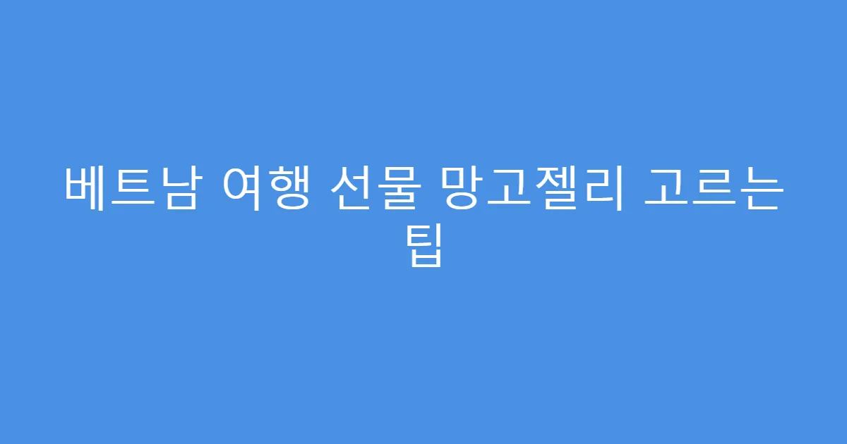 베트남 여행 선물 망고젤리 고르는 팁