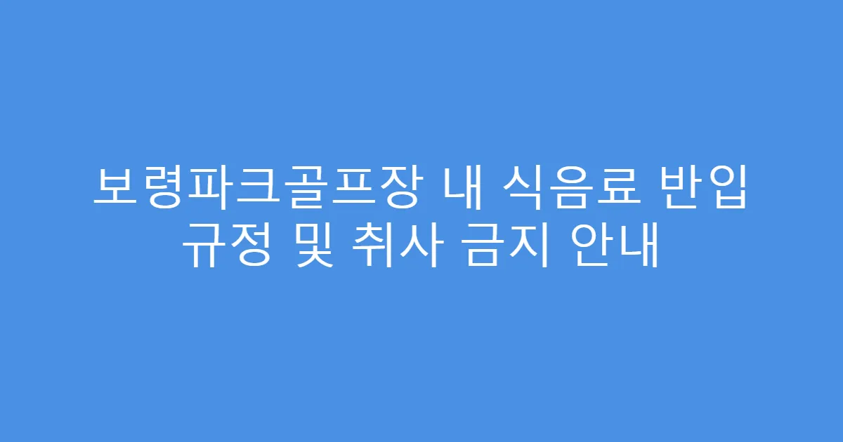 보령파크골프장 내 식음료 반입 규정 및 취사 금지 안내