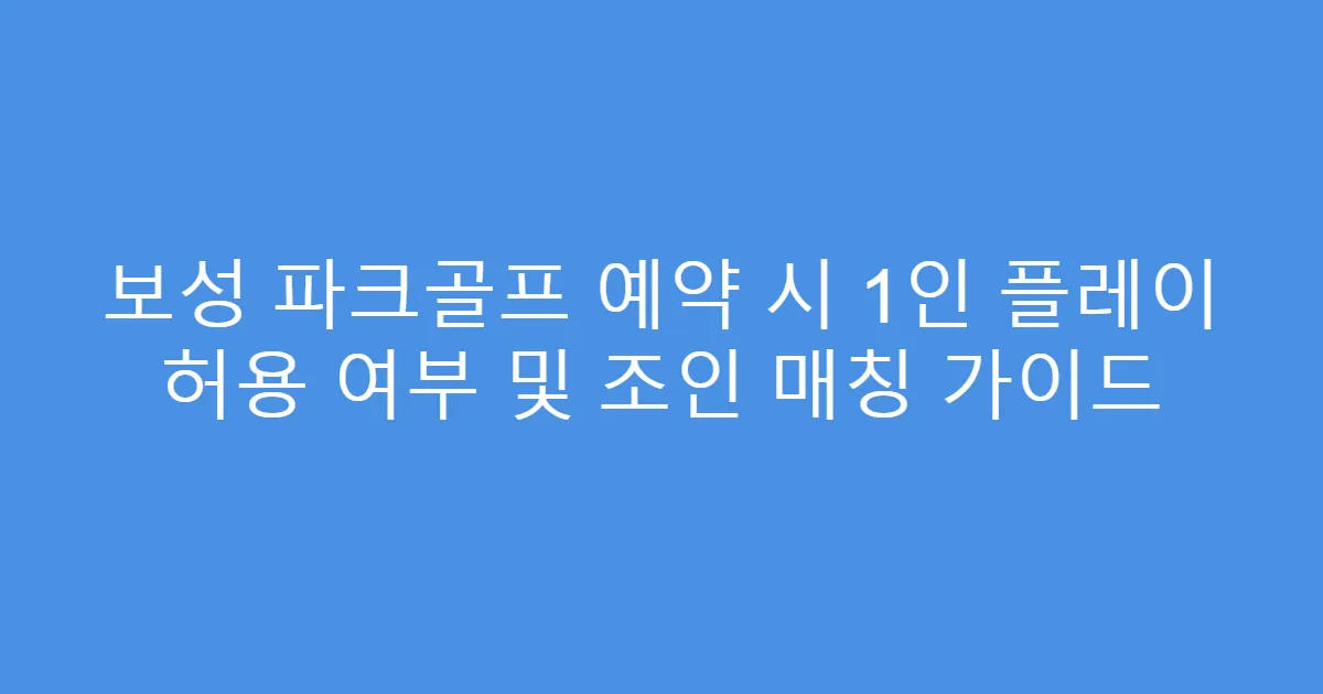 보성 파크골프 예약 시 1인 플레이 허용 여부 및 조인 매칭 가이드