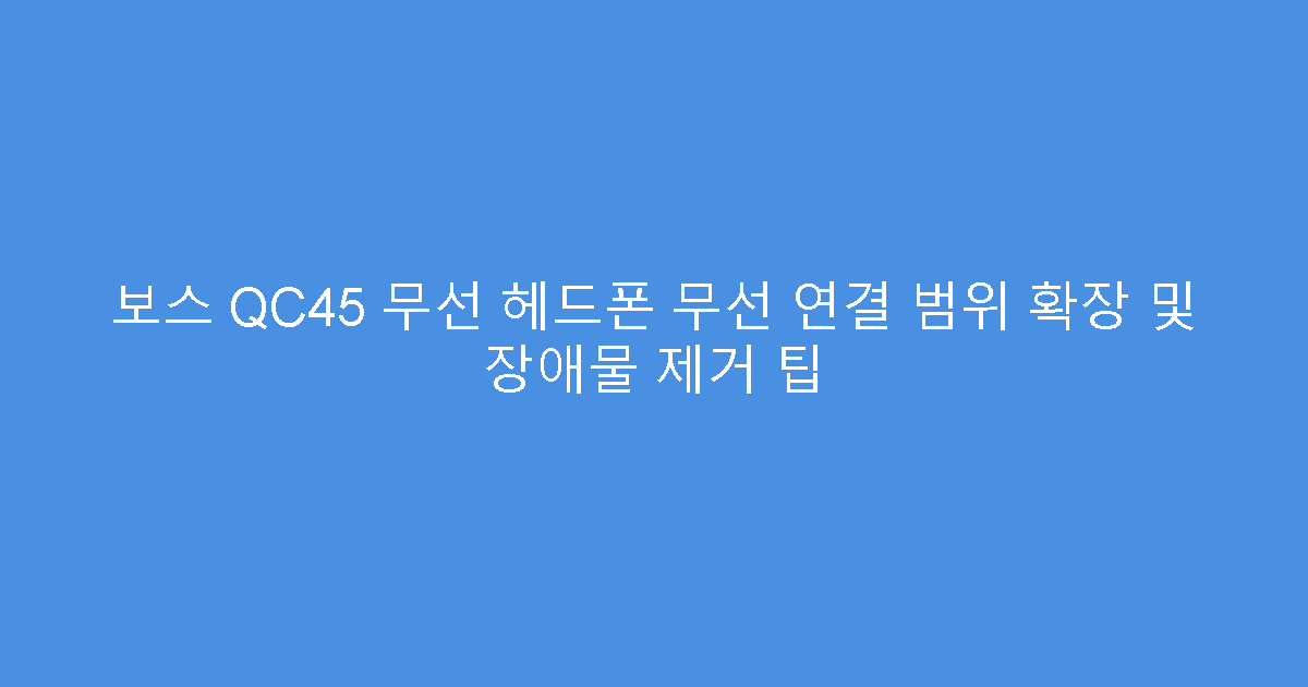 보스 QC45 무선 헤드폰 무선 연결 범위 확장 및 장애물 제거 팁