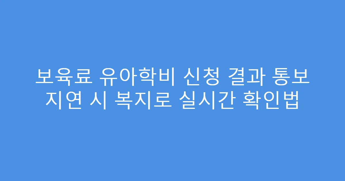 보육료 유아학비 신청 결과 통보 지연 시 복지로 실시간 확인법
