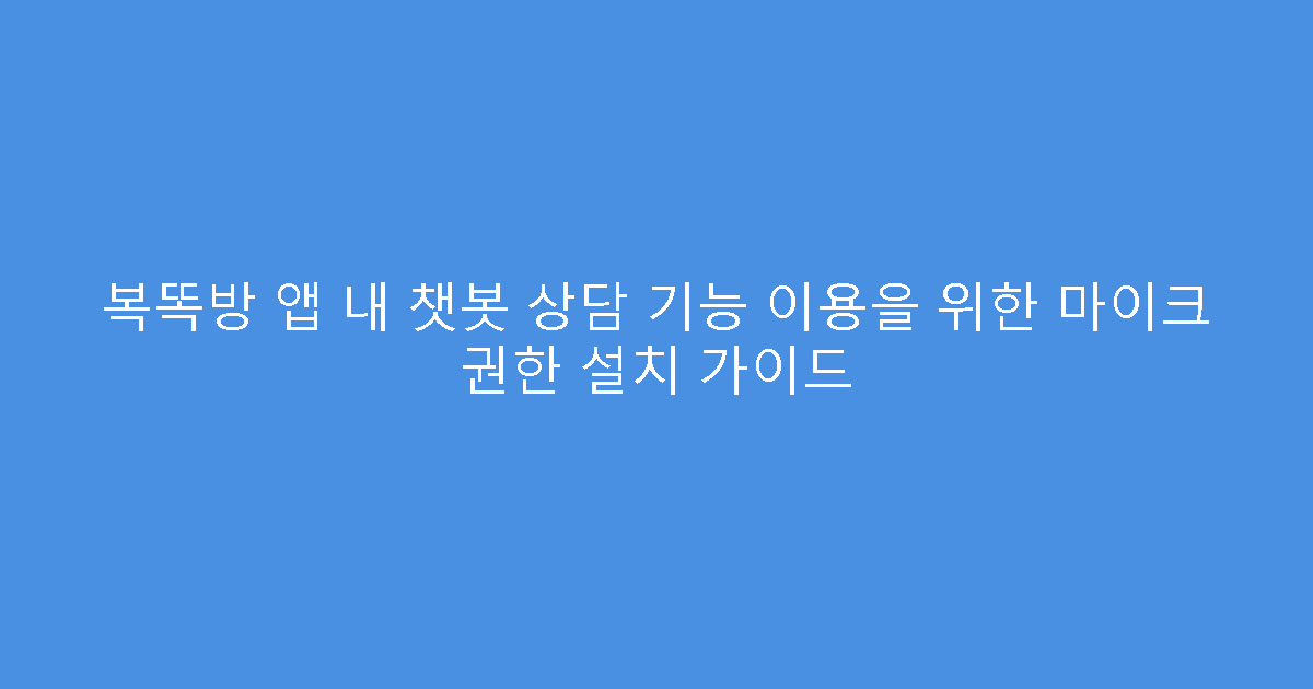 복똑방 앱 내 챗봇 상담 기능 이용을 위한 마이크 권한 설치 가이드