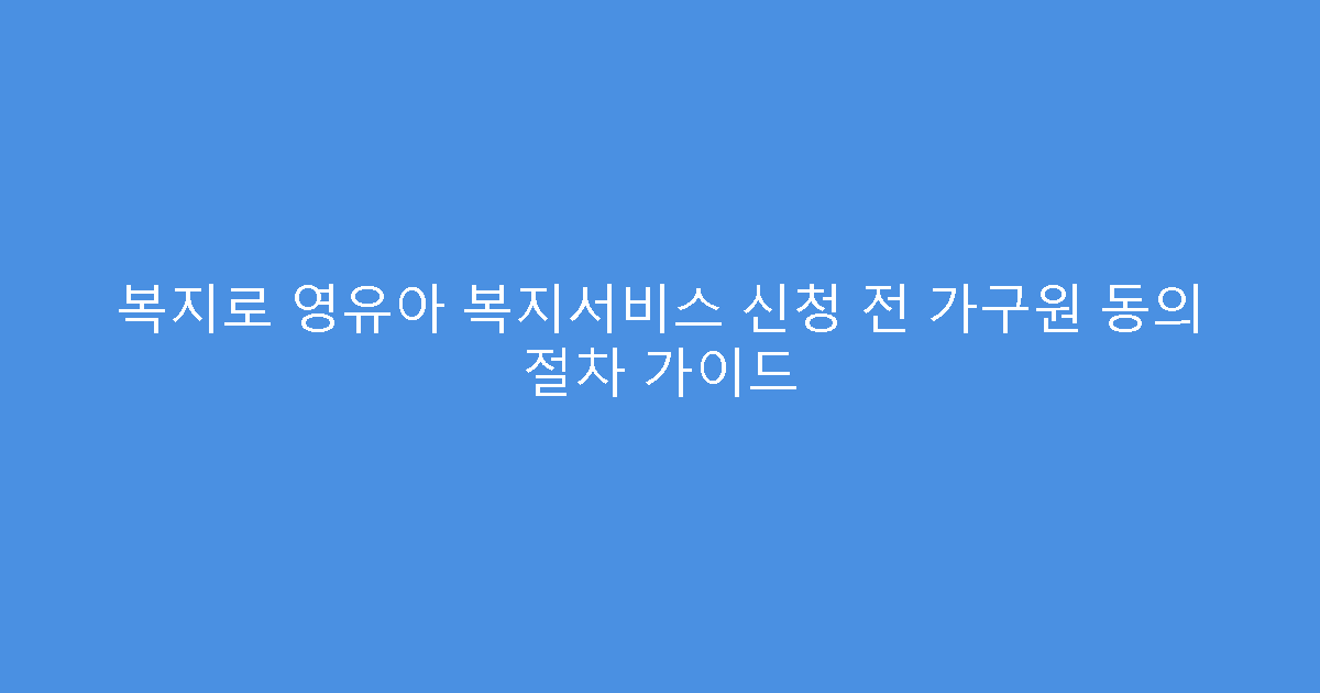 복지로 영유아 복지서비스 신청 전 가구원 동의 절차 가이드