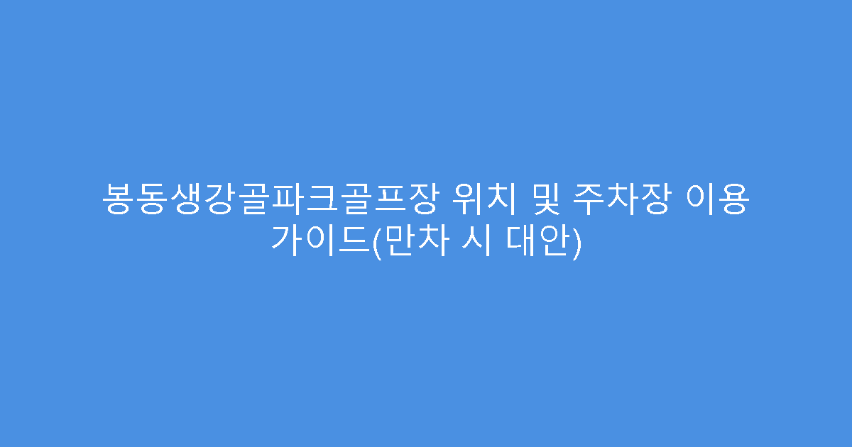 봉동생강골파크골프장 위치 및 주차장 이용 가이드(만차 시 대안)